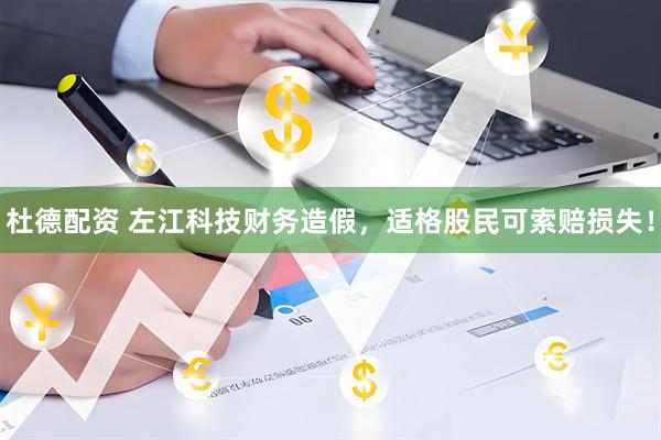 杜德配资 左江科技财务造假，适格股民可索赔损失！
