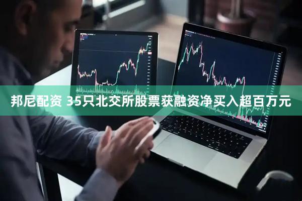 邦尼配资 35只北交所股票获融资净买入超百万元
