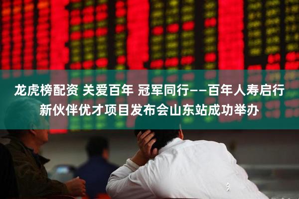 龙虎榜配资 关爱百年 冠军同行——百年人寿启行新伙伴优才项目发布会山东站成功举办