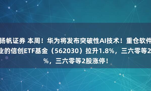 扬帆证券 本周!华为将发布突破性AI技术!重仓软件开发行业的信创ETF基金(562030)拉升1.8%,三六零等2股涨停!