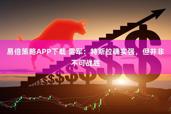 易倍策略APP下载 雷军：特斯拉确实强，但并非不可战胜
