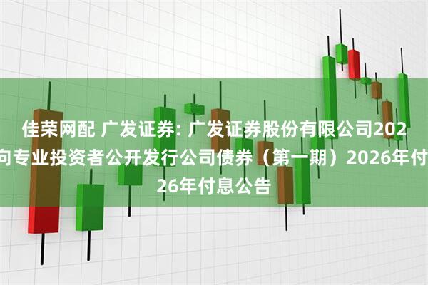 佳荣网配 广发证券: 广发证券股份有限公司2024年面向专业投资者公开发行公司债券（第一期）2026年付息公告