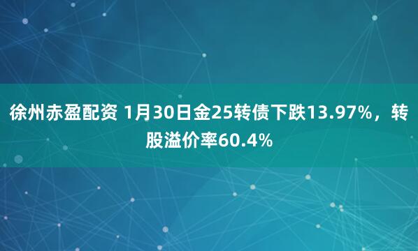 徐州赤盈配资 1月30日金25转债下跌13.97%，转股溢价率60.4%